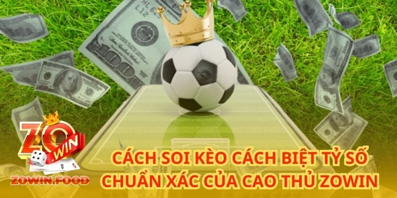 Cách Soi Kèo Cách Biệt Tỷ Số Chuẩn Xác Của Cao Thủ ZOWIN