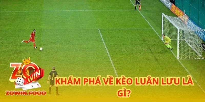 Khám phá về kèo luân lưu là gì?